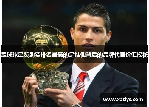 足球球星赞助费排名最高的是谁他背后的品牌代言价值揭秘