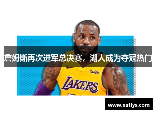 詹姆斯再次进军总决赛，湖人成为夺冠热门