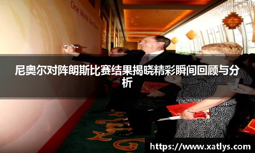 银河尼奥尔对阵朗斯比赛结果揭晓精彩瞬间回顾与分析